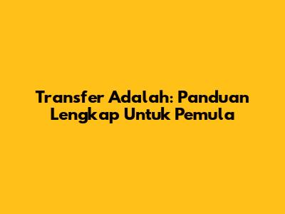 Transfer Adalah: Panduan Lengkap Untuk Pemula