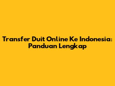 Transfer Duit Online Ke Indonesia: Panduan Lengkap