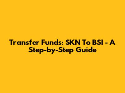 Transfer Funds: SKN To BSI - A Step-by-Step Guide