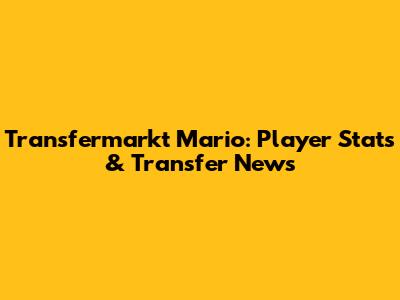 Transfermarkt Mario: Player Stats & Transfer News