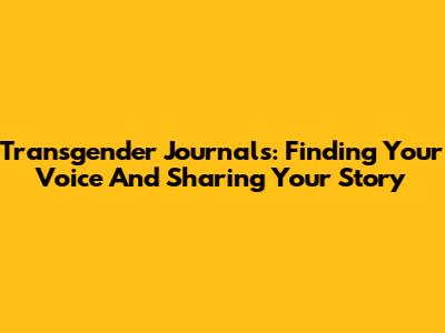 Transgender Journals: Finding Your Voice And Sharing Your Story