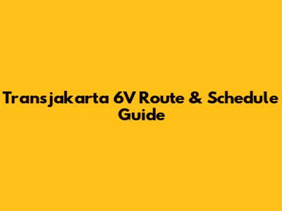 Transjakarta 6V Route & Schedule Guide