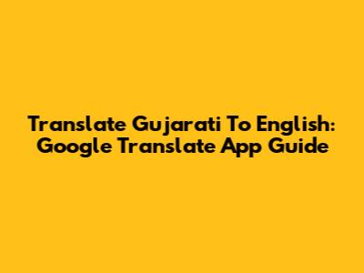 Translate Gujarati To English: Google Translate App Guide