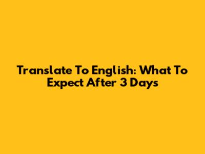 Translate To English: What To Expect After 3 Days