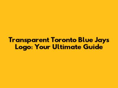 Transparent Toronto Blue Jays Logo: Your Ultimate Guide