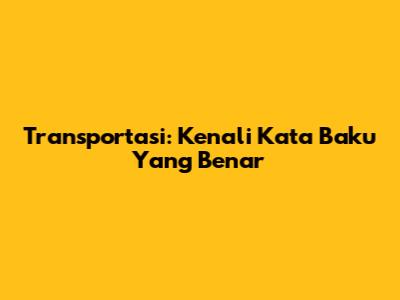 Transportasi: Kenali Kata Baku Yang Benar