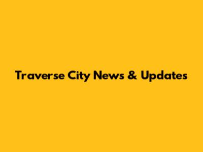 Traverse City News & Updates