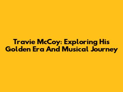 Travie McCoy: Exploring His Golden Era And Musical Journey