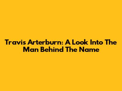 Travis Arterburn: A Look Into The Man Behind The Name
