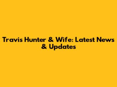 Travis Hunter & Wife: Latest News & Updates