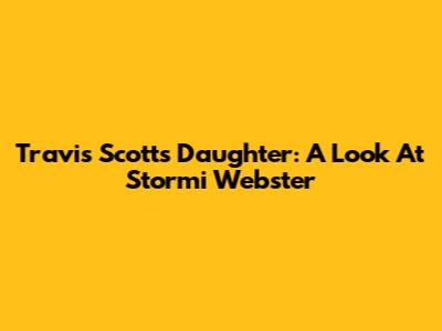 Travis Scott's Daughter: A Look At Stormi Webster
