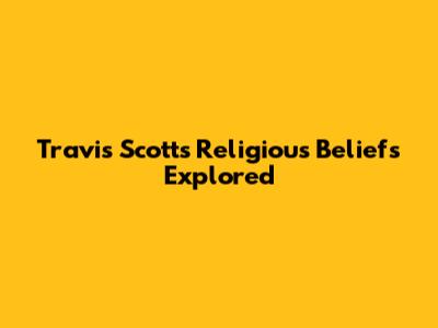 Travis Scott's Religious Beliefs Explored