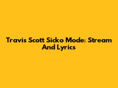 Travis Scott Sicko Mode: Stream And Lyrics