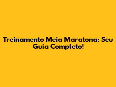 Treinamento Meia Maratona: Seu Guia Completo!