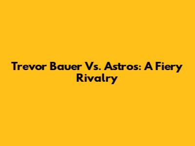 Trevor Bauer Vs. Astros: A Fiery Rivalry