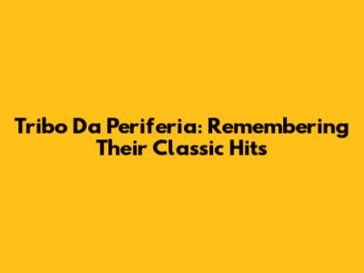 Tribo Da Periferia: Remembering Their Classic Hits
