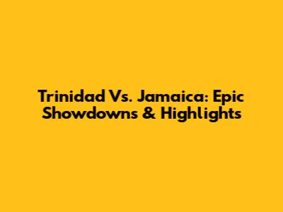 Trinidad Vs. Jamaica: Epic Showdowns & Highlights