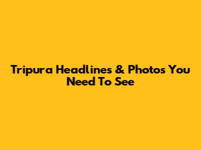 Tripura Headlines & Photos You Need To See
