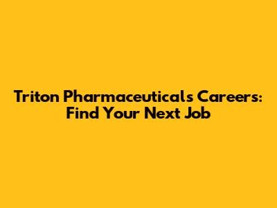 Triton Pharmaceuticals Careers: Find Your Next Job