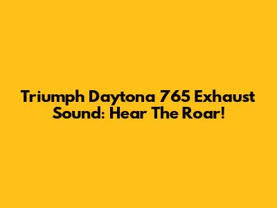 Triumph Daytona 765 Exhaust Sound: Hear The Roar!