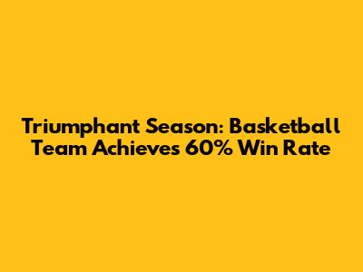 Triumphant Season: Basketball Team Achieves 60% Win Rate