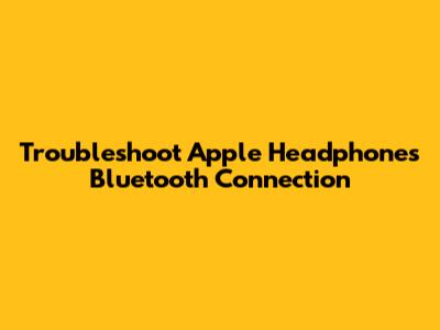 Troubleshoot Apple Headphones Bluetooth Connection