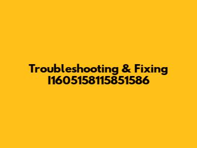 Troubleshooting & Fixing I1605158115851586