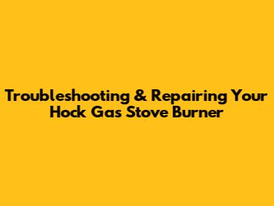 Troubleshooting & Repairing Your Hock Gas Stove Burner