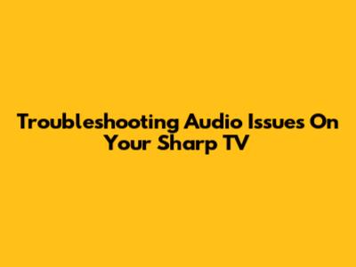 Troubleshooting Audio Issues On Your Sharp TV