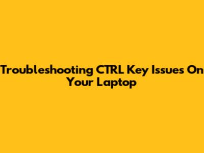 Troubleshooting CTRL Key Issues On Your Laptop