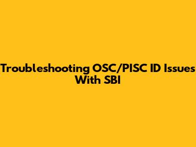 Troubleshooting OSC/PISC ID Issues With SBI