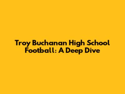 Troy Buchanan High School Football: A Deep Dive