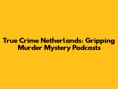 True Crime Netherlands: Gripping Murder Mystery Podcasts