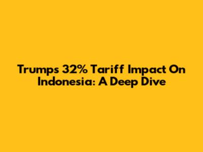 Trump's 32% Tariff Impact On Indonesia: A Deep Dive