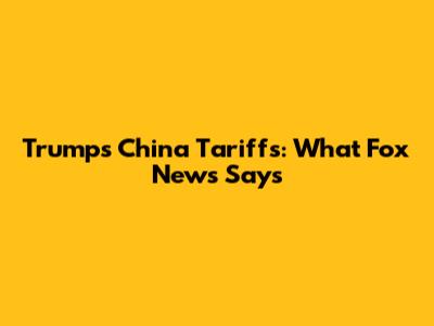 Trump's China Tariffs: What Fox News Says