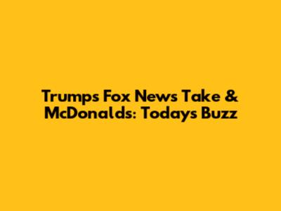 Trump's Fox News Take & McDonald's: Today's Buzz
