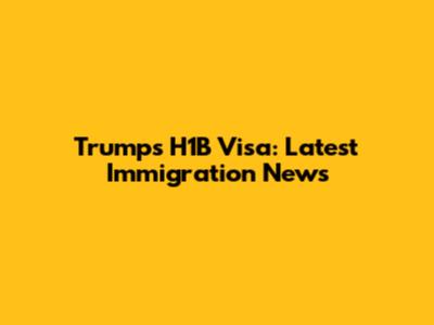 Trump's H1B Visa: Latest Immigration News