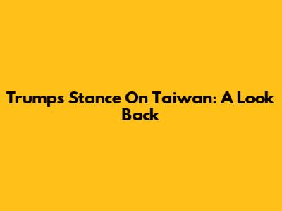 Trump's Stance On Taiwan: A Look Back