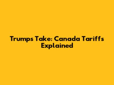 Trump's Take: Canada Tariffs Explained