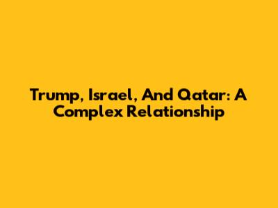 Trump, Israel, And Qatar: A Complex Relationship