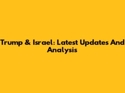 Trump & Israel: Latest Updates And Analysis