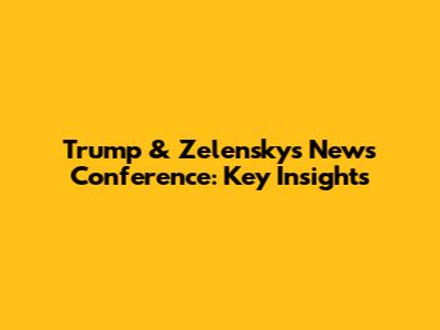 Trump & Zelensky's News Conference: Key Insights