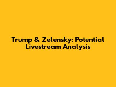 Trump & Zelensky: Potential Livestream Analysis