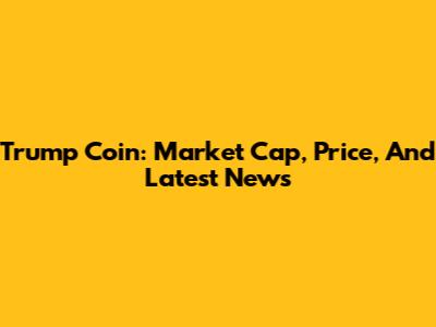 Trump Coin: Market Cap, Price, And Latest News