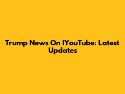 Trump News On IYouTube: Latest Updates