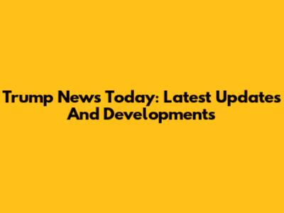 Trump News Today: Latest Updates And Developments