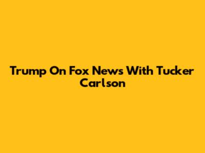 Trump On Fox News With Tucker Carlson