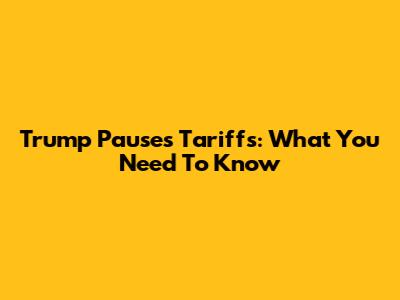 Trump Pauses Tariffs: What You Need To Know