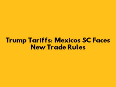 Trump Tariffs: Mexico's SC Faces New Trade Rules