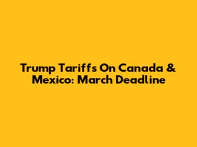 Trump Tariffs On Canada & Mexico: March Deadline